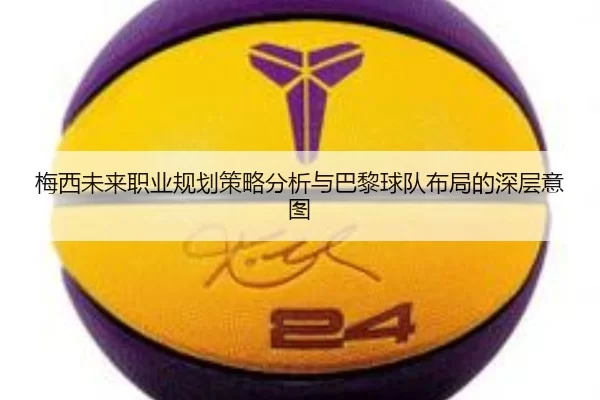 梅西未来职业规划策略分析与巴黎球队布局的深层意图