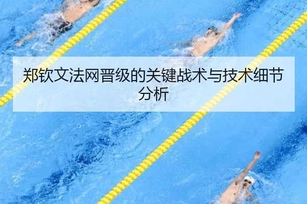 郑钦文法网晋级的关键战术与技术细节分析